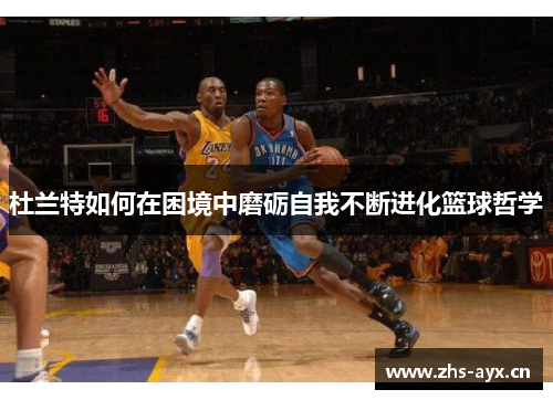 杜兰特如何在困境中磨砺自我不断进化篮球哲学