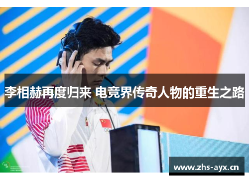 李相赫再度归来 电竞界传奇人物的重生之路