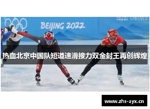 热血北京中国队短道速滑接力双金封王再创辉煌 热血北京中国队短道速滑接力双金封王再创辉煌
