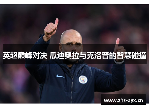 英超巅峰对决 瓜迪奥拉与克洛普的智慧碰撞