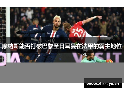 摩纳哥能否打破巴黎圣日耳曼在法甲的霸主地位