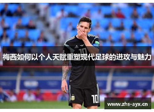 梅西如何以个人天赋重塑现代足球的进攻与魅力