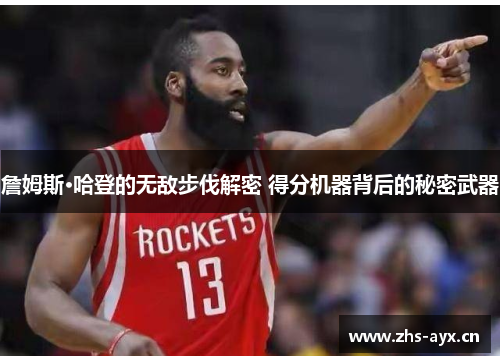 詹姆斯·哈登的无敌步伐解密 得分机器背后的秘密武器