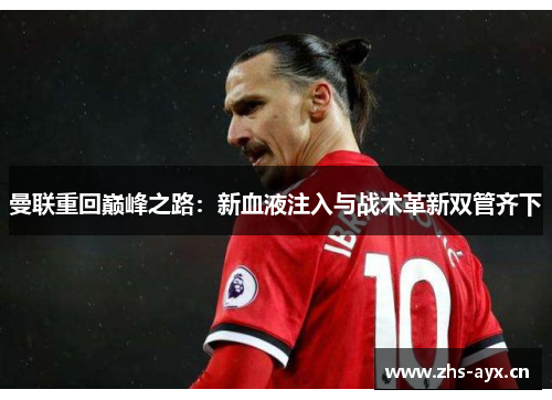 曼联重回巅峰之路：新血液注入与战术革新双管齐下
