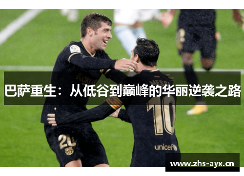 巴萨重生：从低谷到巅峰的华丽逆袭之路