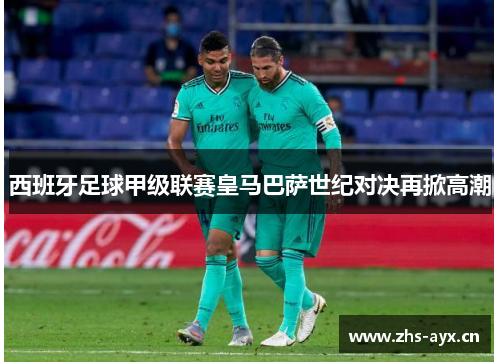 西班牙足球甲级联赛皇马巴萨世纪对决再掀高潮