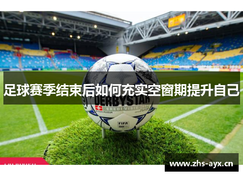 足球赛季结束后如何充实空窗期提升自己