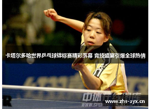 卡塔尔多哈世界乒乓球锦标赛精彩落幕 竞技盛宴引爆全球热情
