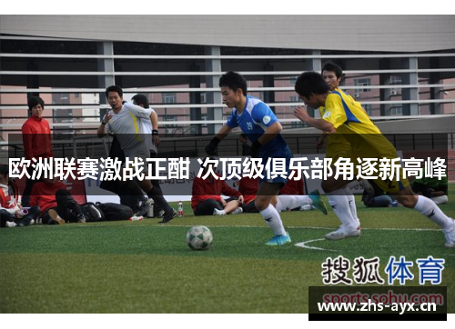 欧洲联赛激战正酣 次顶级俱乐部角逐新高峰