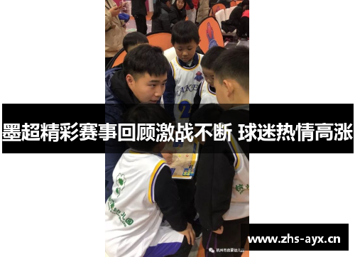 墨超精彩赛事回顾激战不断 球迷热情高涨 墨超精彩赛事回顾激战不断 球迷热情高涨