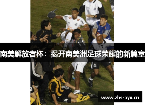 南美解放者杯：揭开南美洲足球荣耀的新篇章
