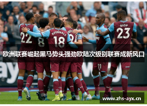 欧洲联赛崛起黑马势头强劲欧陆次级别联赛成新风口