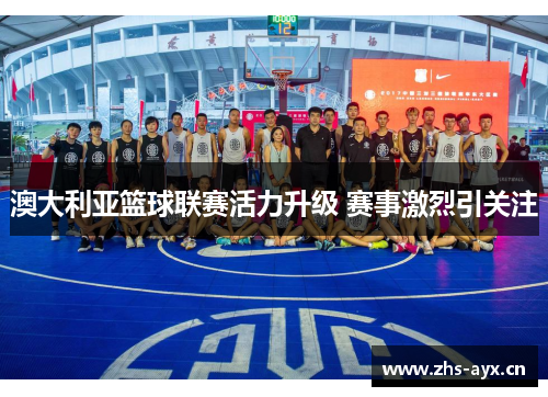 澳大利亚篮球联赛活力升级 赛事激烈引关注