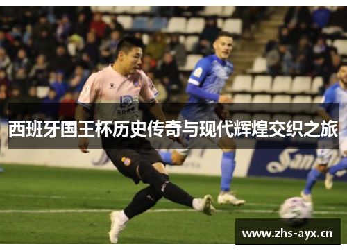 西班牙国王杯历史传奇与现代辉煌交织之旅