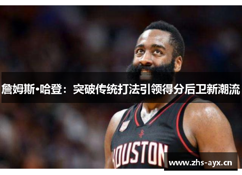 詹姆斯·哈登：突破传统打法引领得分后卫新潮流