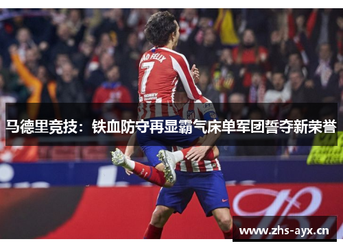 马德里竞技：铁血防守再显霸气床单军团誓夺新荣誉