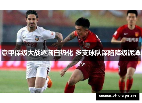 意甲保级大战逐渐白热化 多支球队深陷降级泥潭