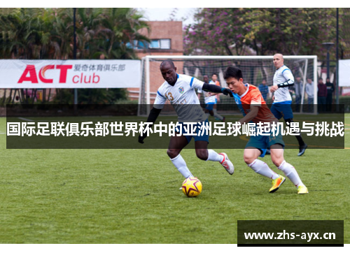 国际足联俱乐部世界杯中的亚洲足球崛起机遇与挑战
