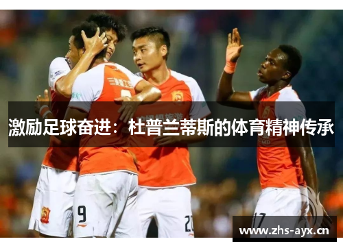 激励足球奋进：杜普兰蒂斯的体育精神传承