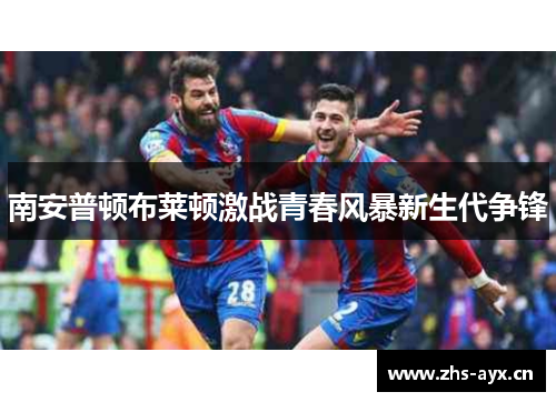 南安普顿布莱顿激战青春风暴新生代争锋