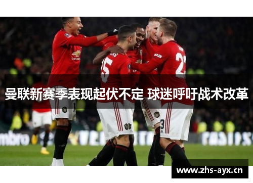 曼联新赛季表现起伏不定 球迷呼吁战术改革