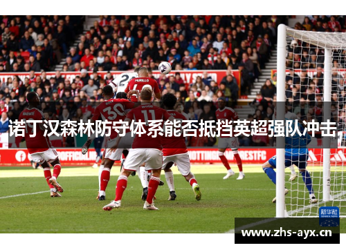 诺丁汉森林防守体系能否抵挡英超强队冲击