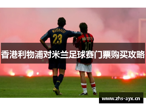 香港利物浦对米兰足球赛门票购买攻略
