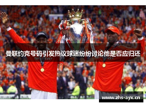 曼联约克号码引发热议球迷纷纷讨论他是否应归还