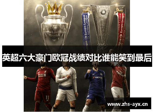 英超六大豪门欧冠战绩对比谁能笑到最后