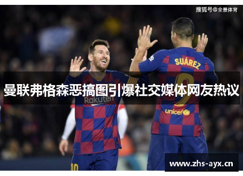 曼联弗格森恶搞图引爆社交媒体网友热议