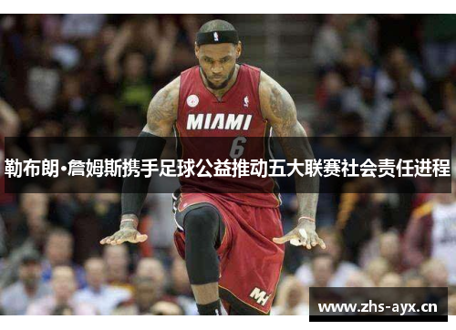 勒布朗·詹姆斯携手足球公益推动五大联赛社会责任进程