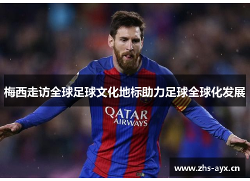 梅西走访全球足球文化地标助力足球全球化发展
