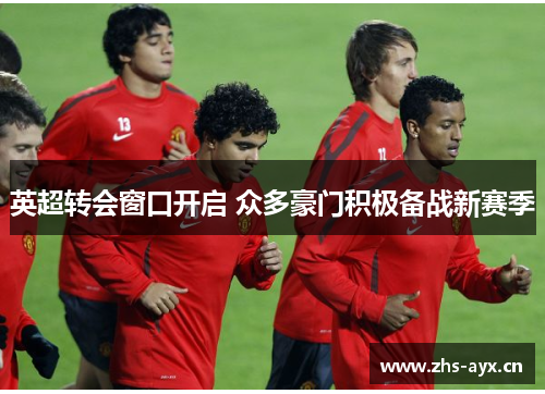 英超转会窗口开启 众多豪门积极备战新赛季