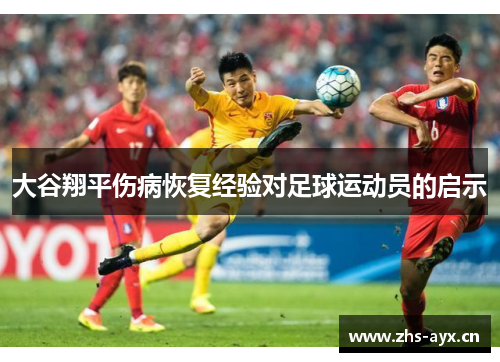 大谷翔平伤病恢复经验对足球运动员的启示