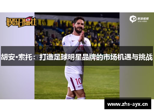 胡安·索托：打造足球明星品牌的市场机遇与挑战