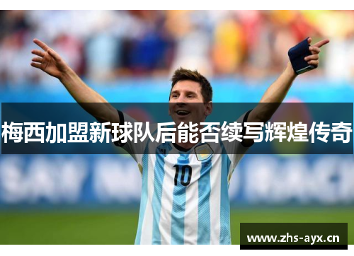 梅西加盟新球队后能否续写辉煌传奇