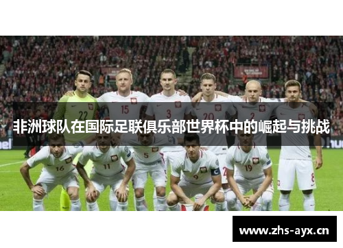 非洲球队在国际足联俱乐部世界杯中的崛起与挑战