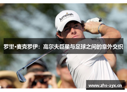 罗里·麦克罗伊：高尔夫巨星与足球之间的意外交织