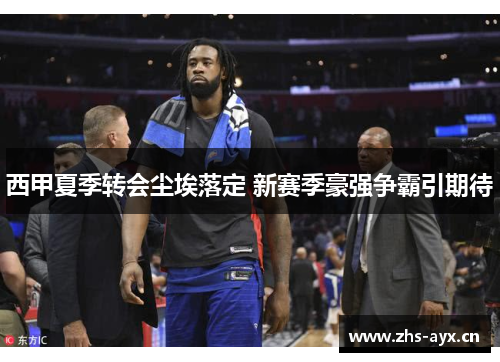 西甲夏季转会尘埃落定 新赛季豪强争霸引期待