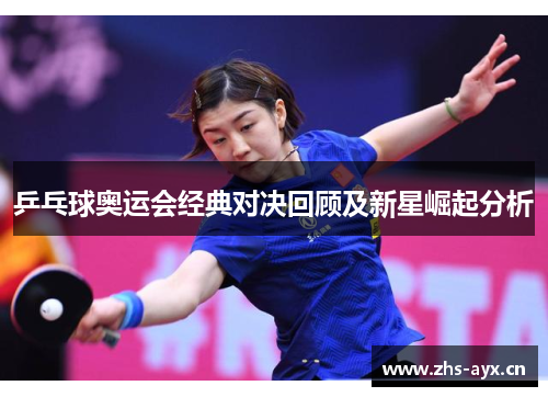乒乓球奥运会经典对决回顾及新星崛起分析