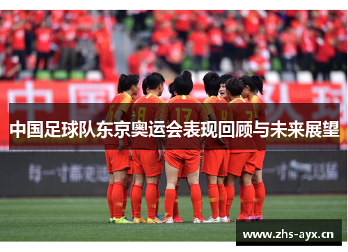中国足球队东京奥运会表现回顾与未来展望